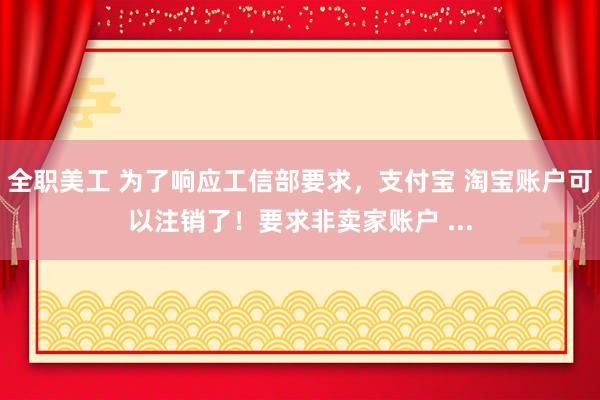 全职美工 为了响应工信部要求，支付宝 淘宝账户可以注销了！要求非卖家账户 ...