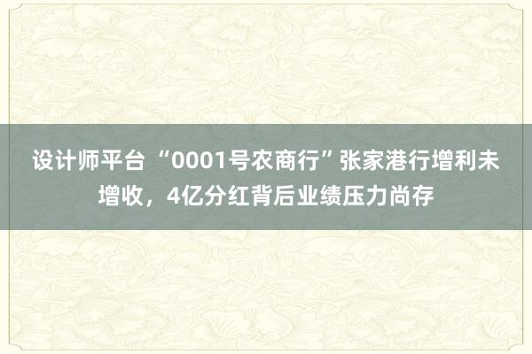 设计师平台 “0001号农商行”张家港行增利未增收，4亿分红背后业绩压力尚存