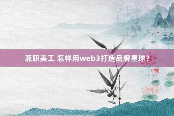 兼职美工 怎样用web3打造品牌星球？