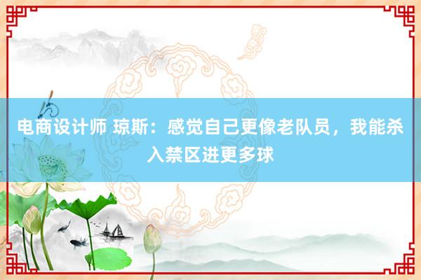 电商设计师 琼斯：感觉自己更像老队员，我能杀入禁区进更多球