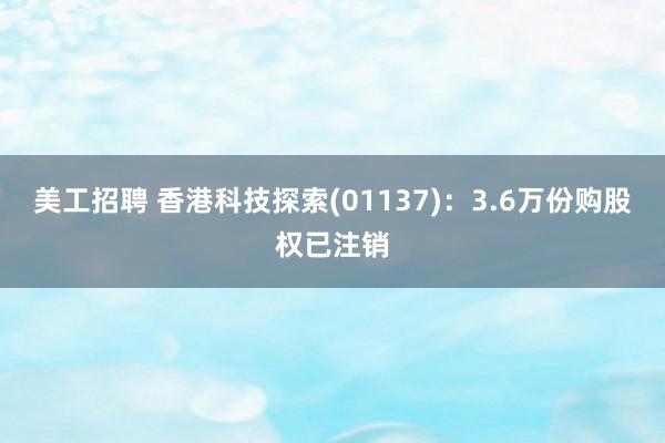 美工招聘 香港科技探索(01137)：3.6万份购股权已注销