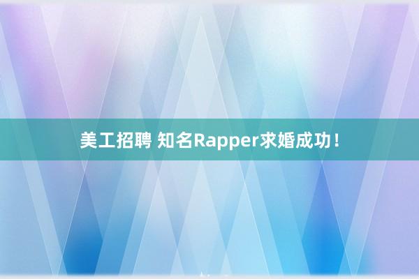 美工招聘 知名Rapper求婚成功！